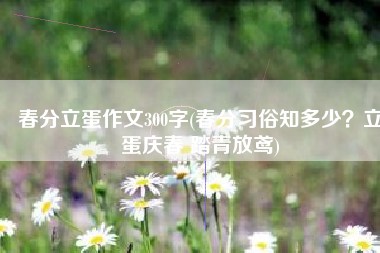 春分立蛋作文300字(春分习俗知多少？立蛋庆春 踏青放鸢)