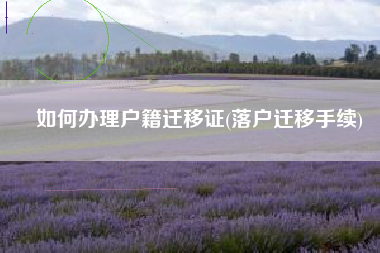 如何办理户籍迁移证(落户迁移手续)