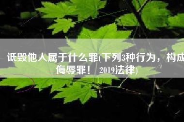 诋毁他人属于什么罪(下列3种行为，构成侮辱罪！ 2019法律)