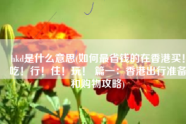 hkd是什么意思(如何最省钱的在香港买！吃！行！住！玩！ 篇一：香港出行准备和购物攻略)