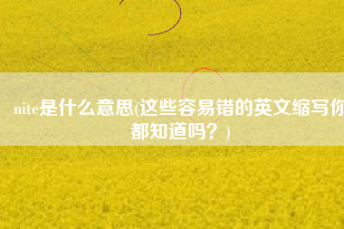 nite是什么意思(这些容易错的英文缩写你都知道吗？)