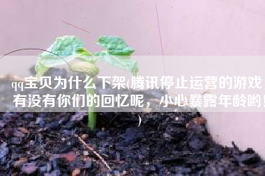 qq宝贝为什么下架(腾讯停止运营的游戏，有没有你们的回忆呢，小心暴露年龄哟！)