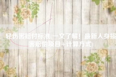 轻伤害赔付标准(一文了解！最新人身损害赔偿项目+计算方式)