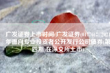 广发证券上市时间(广发证券(01776)：2021年面向专业投资者公开发行公司债券(第四期)在深交所上市)