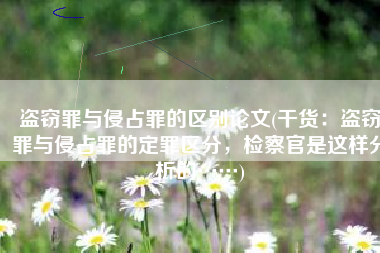 盗窃罪与侵占罪的区别论文(干货：盗窃罪与侵占罪的定罪区分，检察官是这样分析的……)