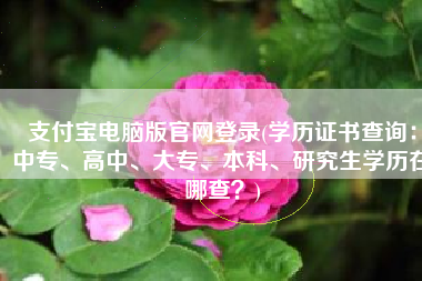 支付宝电脑版官网登录(学历证书查询：中专、高中、大专、本科、研究生学历在哪查？)