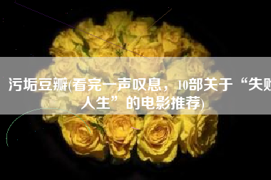 污垢豆瓣(看完一声叹息，10部关于“失败人生”的电影推荐)