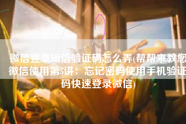 微信登录短信验证码怎么弄(帮帮来教您微信使用第5讲：忘记密码使用手机验证码快速登录微信)