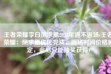 王者荣耀李白凤求凰2022年返不返场(王者荣耀：凤求凰优化完成，返场时间价格确定，此后只能抽奖获得)