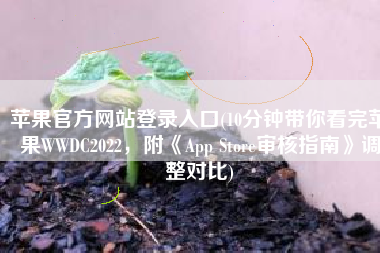 苹果官方网站登录入口(10分钟带你看完苹果WWDC2022，附《App Store审核指南》调整对比)