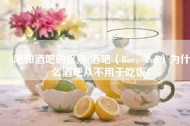 d吧和酒吧的区别(酒吧（Bar，Pub）为什么酒吧从不用于吃饭)