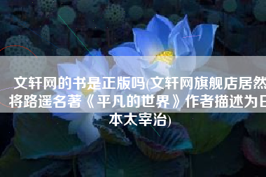 文轩网的书是正版吗(文轩网旗舰店居然将路遥名著《平凡的世界》作者描述为日本太宰治)
