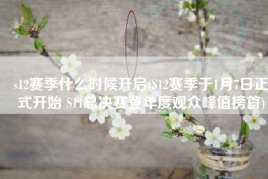 s12赛季什么时候开启(S12赛季于1月7日正式开始 S11总决赛登年度观众峰值榜首)