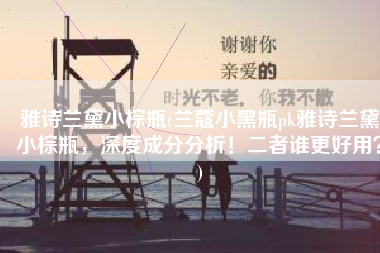 雅诗兰黛小棕瓶(兰蔻小黑瓶pk雅诗兰黛小棕瓶，深度成分分析！二者谁更好用？)