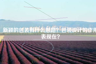 新颖的包装有什么思路？包装设计的作用表现在？