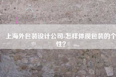 上海外包装设计公司-怎样体现包装的个性？