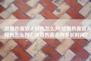 故意伤害致人轻伤怎么判(故意伤害致人轻伤怎么判？故意伤害会判多长时间？)