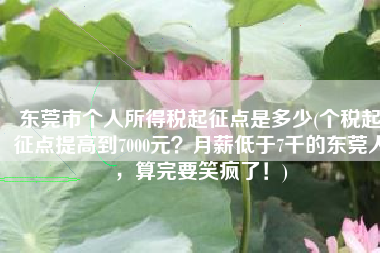 东莞市个人所得税起征点是多少(个税起征点提高到7000元？月薪低于7千的东莞人，算完要笑疯了！)