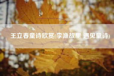 王立春童诗欣赏(李渔故里 遇见童诗)
