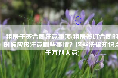 租房子签合同注意事项(租房签订合同的时候应该注意哪些事情？这些法律知识点千万别大意)