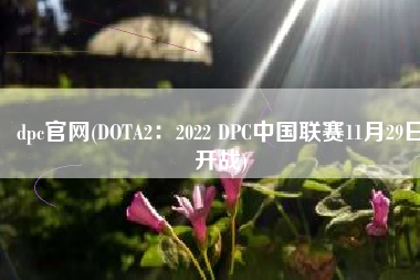 dpc官网(DOTA2：2022 DPC中国联赛11月29日开战)