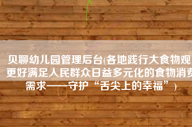 贝聊幼儿园管理后台(各地践行大食物观，更好满足人民群众日益多元化的食物消费需求——守护“舌尖上的幸福”)
