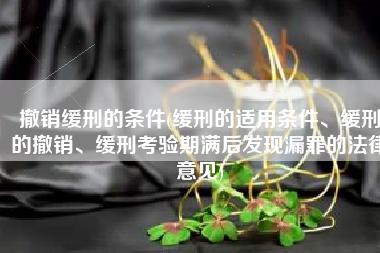 撤销缓刑的条件(缓刑的适用条件、缓刑的撤销、缓刑考验期满后发现漏罪的法律意见)