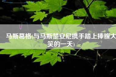 马斯葛格(与马斯楚安尼携手踏上捧腹大笑的一天)