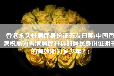 香港永久性居民身份证签发日期(中国香港税局为香港居民开具的居民身份证明书的有效期为多少年？)