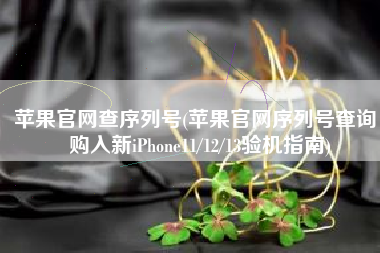 苹果官网查序列号(苹果官网序列号查询，购入新iPhone11/12/13验机指南)