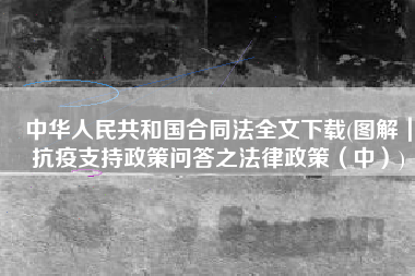 中华人民共和国合同法全文下载(图解｜抗疫支持政策问答之法律政策（中）)