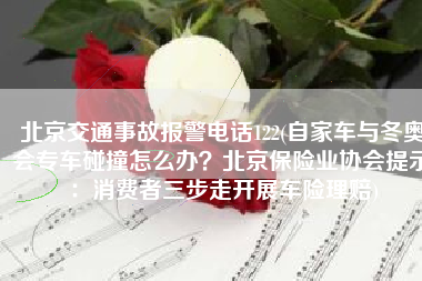 北京交通事故报警电话122(自家车与冬奥会专车碰撞怎么办？北京保险业协会提示：消费者三步走开展车险理赔)