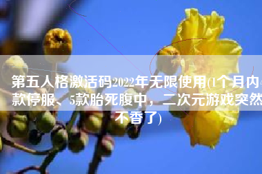 第五人格激活码2022年无限使用(1个月内4款停服、5款胎死腹中，二次元游戏突然不香了)