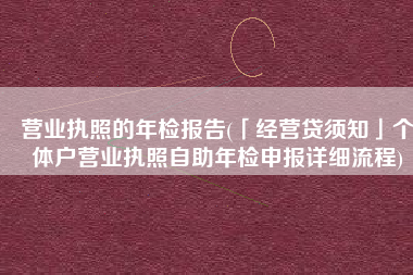 营业执照的年检报告(「经营贷须知」个体户营业执照自助年检申报详细流程)