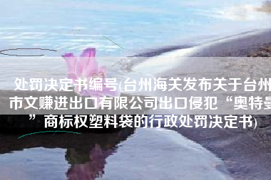 处罚决定书编号(台州海关发布关于台州市文赚进出口有限公司出口侵犯“奥特曼”商标权塑料袋的行政处罚决定书)