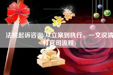 法院起诉咨询(从立案到执行，一文说清打官司流程)