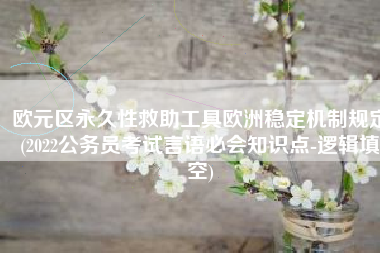 欧元区永久性救助工具欧洲稳定机制规定(2022公务员考试言语必会知识点-逻辑填空)