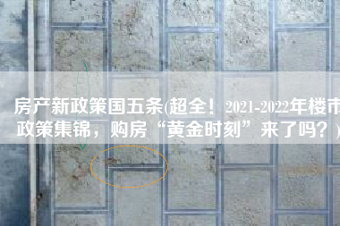 房产新政策国五条(超全！2021-2022年楼市政策集锦，购房“黄金时刻”来了吗？)