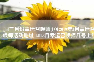 lol三月份幸运召唤师(LOL2019年3月幸运召唤师活动地址 LOL3月幸运召唤师几号上线)