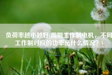 负荷率越小越好(周期工作制电机，不同工作制对应的功率是什么情况？)