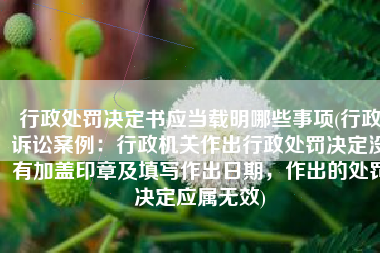 行政处罚决定书应当载明哪些事项(行政诉讼案例：行政机关作出行政处罚决定没有加盖印章及填写作出日期，作出的处罚决定应属无效)