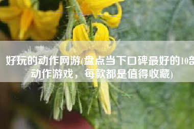 好玩的动作网游(盘点当下口碑最好的10部动作游戏，每款都是值得收藏)