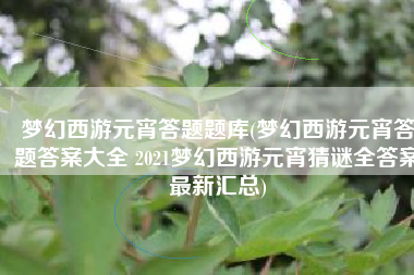 梦幻西游元宵答题题库(梦幻西游元宵答题答案大全 2021梦幻西游元宵猜谜全答案最新汇总)