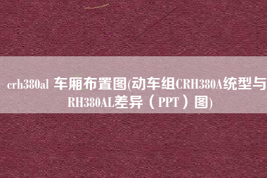 crh380al 车厢布置图(动车组CRH380A统型与CRH380AL差异（PPT）图)