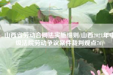 山西省劳动合同法实施细则(山西2021年中级法院劳动争议案件裁判观点76)