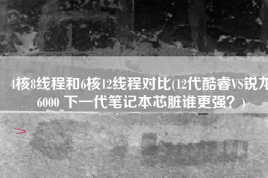 4核8线程和6核12线程对比(12代酷睿VS锐龙6000 下一代笔记本芯脏谁更强？)