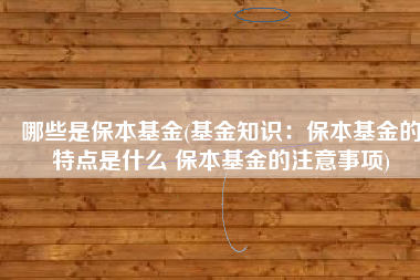 哪些是保本基金(基金知识：保本基金的特点是什么 保本基金的注意事项)
