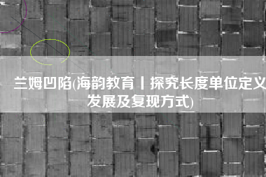 兰姆凹陷(海韵教育丨探究长度单位定义发展及复现方式)