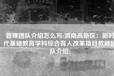 管理团队介绍怎么写(渭南高新区：新时代基础教育学科综合育人改革项目教师团队介绍)