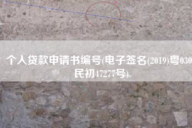 个人贷款申请书编号(电子签名(2019)粤0304民初47277号)